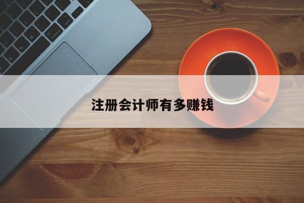 注冊(cè)會(huì)計(jì)師有多賺錢(qián)