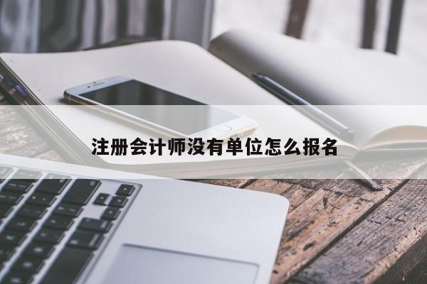 注冊會計師沒有單位怎么報名