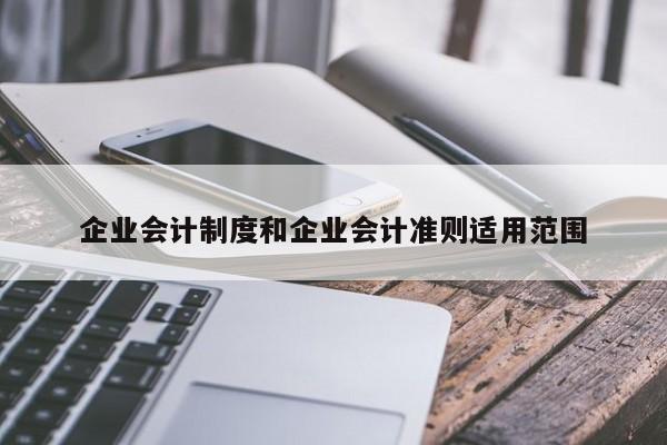 企業(yè)會計制度和企業(yè)會計準則適用范圍