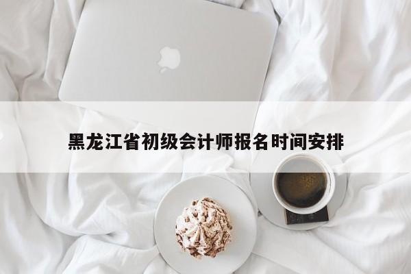 黑龍江省初級(jí)會(huì)計(jì)師報(bào)名時(shí)間安排