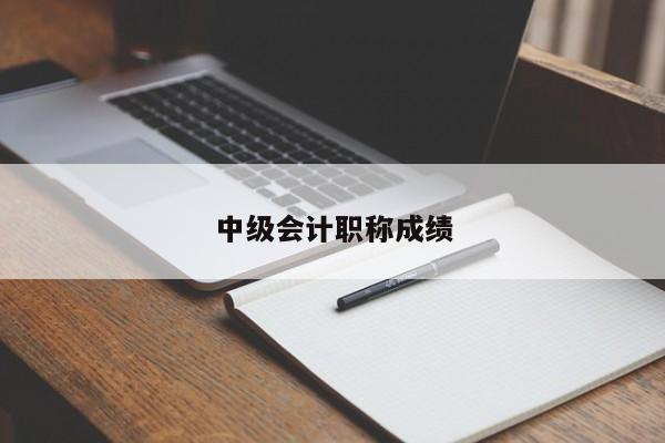 中級(jí)會(huì)計(jì)職稱成績(jī)