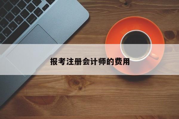 報(bào)考注冊(cè)會(huì)計(jì)師的費(fèi)用