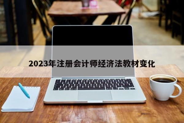 2023年注冊(cè)會(huì)計(jì)師經(jīng)濟(jì)法教材變化